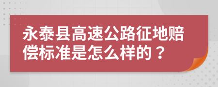 永泰縣高速公路征地賠償標(biāo)準(zhǔn)是怎么樣的？