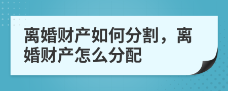 離婚財(cái)產(chǎn)如何分割，離婚財(cái)產(chǎn)怎么分配