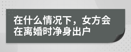在什么情況下，女方會在離婚時凈身出戶