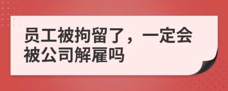 員工被拘留了，一定會(huì)被公司解雇嗎