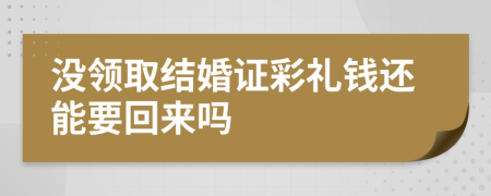 沒領(lǐng)取結(jié)婚證彩禮錢還能要回來嗎