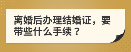 離婚后辦理結(jié)婚證，要帶些什么手續(xù)？