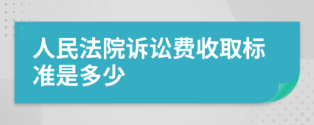 人民法院訴訟費(fèi)收取標(biāo)準(zhǔn)是多少