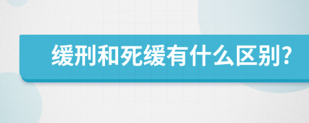 緩刑和死緩有什么區(qū)別?