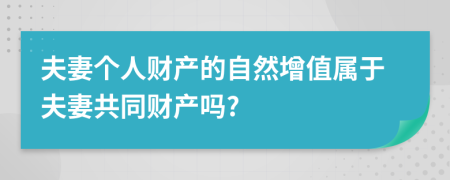夫妻個(gè)人財(cái)產(chǎn)的自然增值屬于夫妻共同財(cái)產(chǎn)嗎?