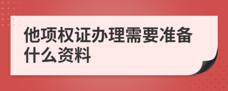 他項權(quán)證辦理需要準(zhǔn)備什么資料