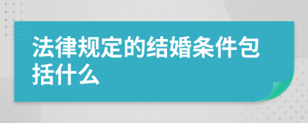 法律規(guī)定的結(jié)婚條件包括什么