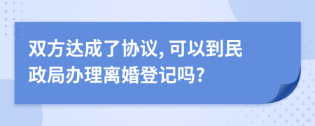 雙方達成了協(xié)議, 可以到民政局辦理離婚登記嗎?