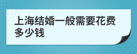 上海結(jié)婚一般需要花費(fèi)多少錢