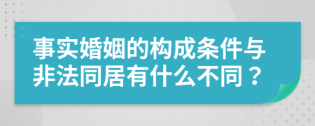 事實(shí)婚姻的構(gòu)成條件與非法同居有什么不同？
