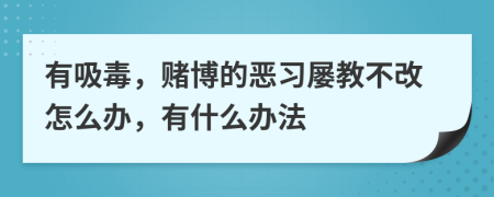 有吸毒，賭博的惡習(xí)屢教不改怎么辦，有什么辦法