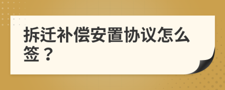 拆遷補(bǔ)償安置協(xié)議怎么簽？
