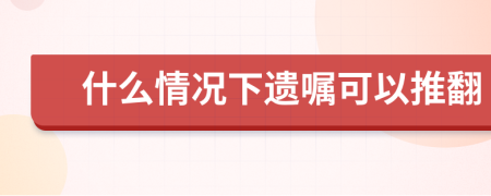 什么情況下遺囑可以推翻
