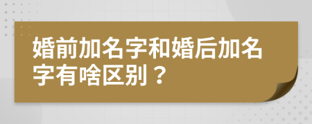 婚前加名字和婚后加名字有啥區(qū)別？