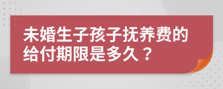 未婚生子孩子撫養(yǎng)費(fèi)的給付期限是多久？