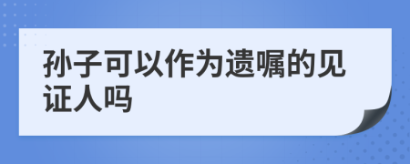 孫子可以作為遺囑的見證人嗎