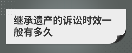 繼承遺產(chǎn)的訴訟時(shí)效一般有多久