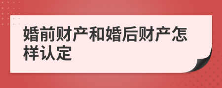 婚前財產(chǎn)和婚后財產(chǎn)怎樣認定