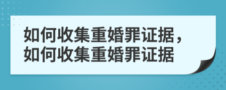 如何收集重婚罪證據(jù)，如何收集重婚罪證據(jù)