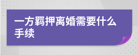 一方羈押離婚需要什么手續(xù)