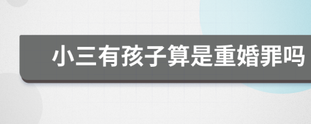 小三有孩子算是重婚罪嗎