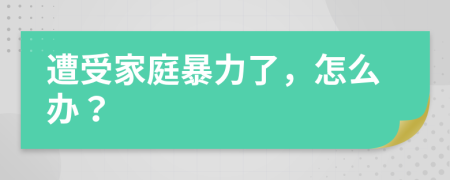 遭受家庭暴力了，怎么辦？