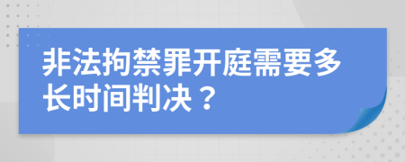 非法拘禁罪開(kāi)庭需要多長(zhǎng)時(shí)間判決？