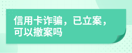 信用卡詐騙，已立案，可以撤案嗎