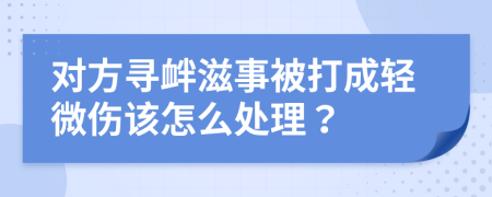 對(duì)方尋釁滋事被打成輕微傷該怎么處理？