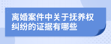 離婚案件中關于撫養(yǎng)權(quán)糾紛的證據(jù)有哪些