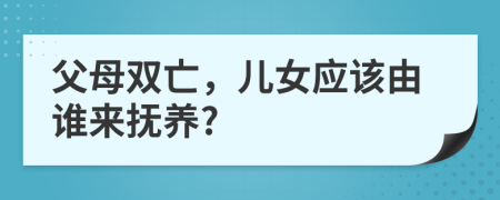 父母雙亡，兒女應(yīng)該由誰(shuí)來(lái)?yè)狃B(yǎng)?