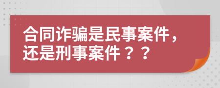 合同詐騙是民事案件，還是刑事案件？？