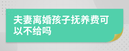 夫妻離婚孩子撫養(yǎng)費可以不給嗎