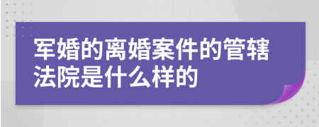 軍婚的離婚案件的管轄法院是什么樣的