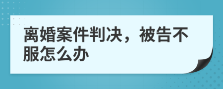 離婚案件判決，被告不服怎么辦