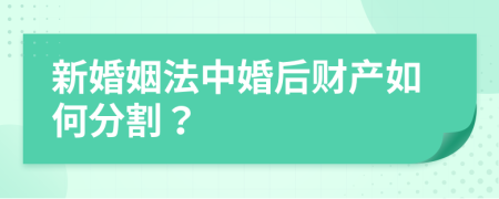 新婚姻法中婚后財產(chǎn)如何分割？