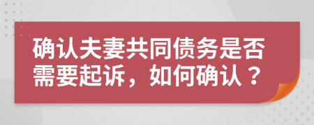 確認(rèn)夫妻共同債務(wù)是否需要起訴，如何確認(rèn)？