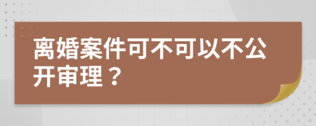 離婚案件可不可以不公開(kāi)審理？