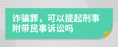 詐騙罪，可以提起刑事附帶民事訴訟嗎