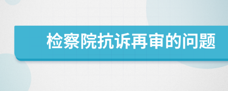 檢察院抗訴再審的問題