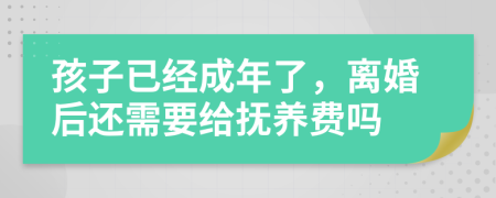 孩子已經(jīng)成年了,離婚后還需要給撫養(yǎng)費(fèi)嗎