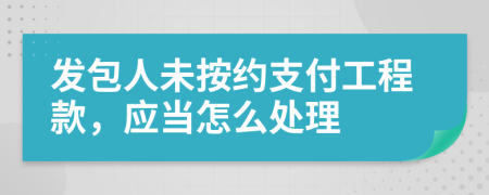 發(fā)包人未按約支付工程款，應(yīng)當(dāng)怎么處理