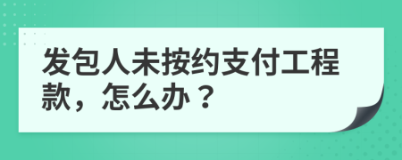 發(fā)包人未按約支付工程款，怎么辦？