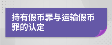 持有假幣罪與運輸假幣罪的認定