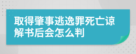 取得肇事逃逸罪死亡諒解書后會怎么判