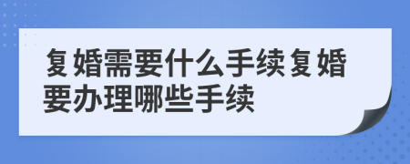 復(fù)婚需要什么手續(xù)復(fù)婚要辦理哪些手續(xù)
