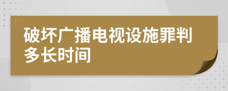 破壞廣播電視設(shè)施罪判多長時間