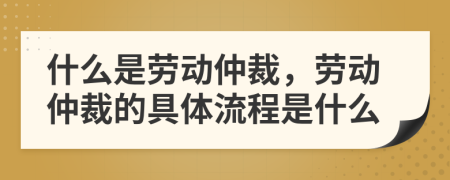什么是勞動仲裁，勞動仲裁的具體流程是什么