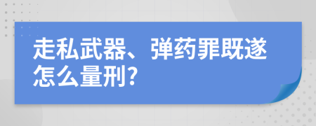 走私武器、彈藥罪既遂怎么量刑?