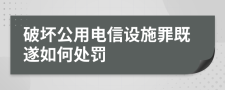 破壞公用電信設(shè)施罪既遂如何處罰